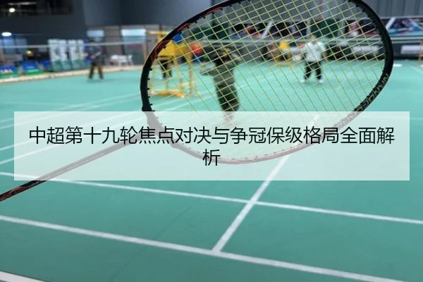 中超第十九轮焦点对决与争冠保级格局全面解析