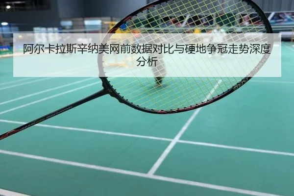 阿尔卡拉斯辛纳美网前数据对比与硬地争冠走势深度分析
