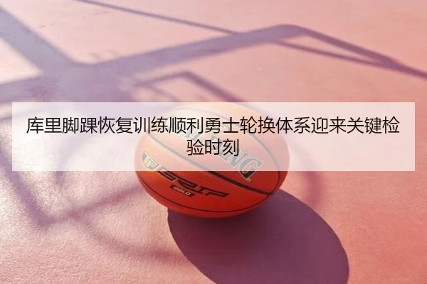 库里脚踝恢复训练顺利勇士轮换体系迎来关键检验时刻