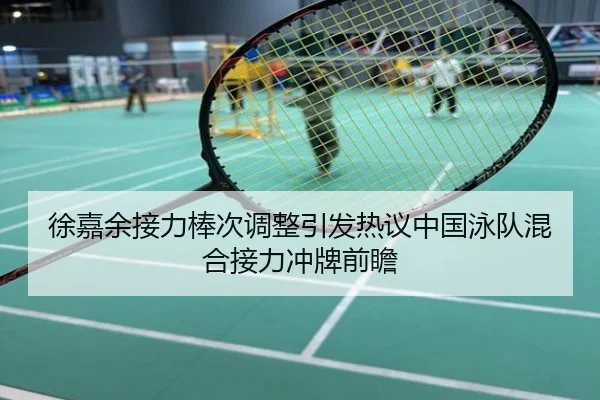 徐嘉余接力棒次调整引发热议中国泳队混合接力冲牌前瞻